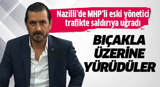 Nazilli'de eski MHP'li yöneticiye saldırı!