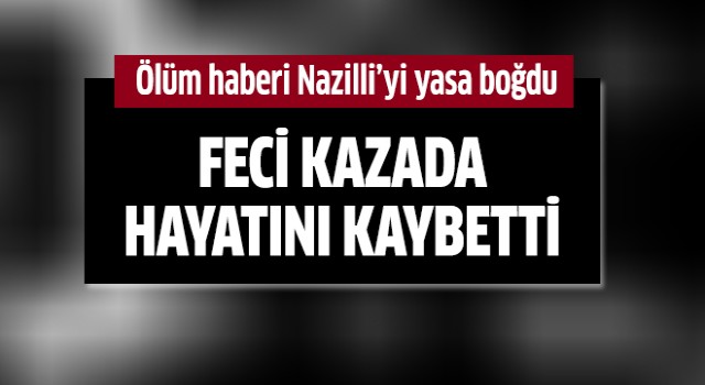 Ölüm haberi Nazilli'yi yasa boğdu!