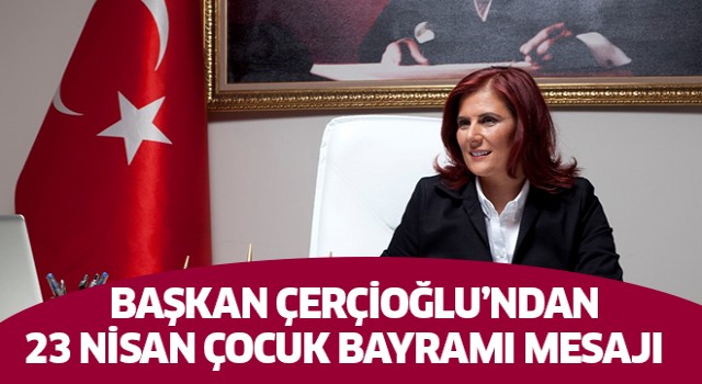 Başkan Çerçioğlu'ndan 23 Nisan Çocuk Bayramı mesajı  