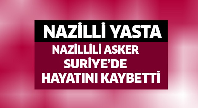 Nazillili asker hayatını kaybetti