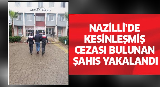 Nazilli'de kesinleşmiş cezası bulunan şahıs yakalandı