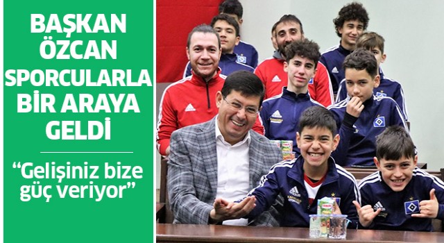 Başkan Özcan, sporcularla bir araya geldi