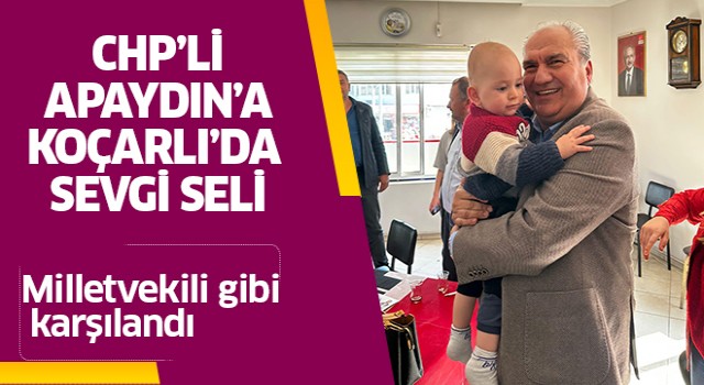 CHP'li Apaydın Koçarlı'da milletvekili gibi karşılandı