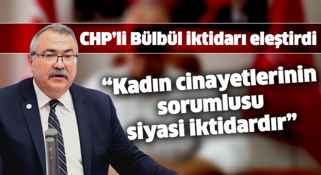 CHP'li Bülbül AK Parti'yi sert bir dille eleştirdi