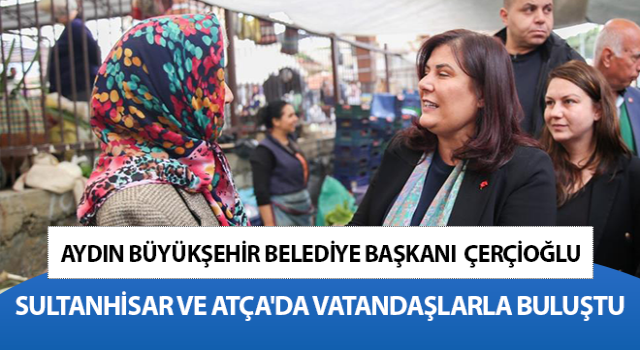 Başkan Çerçioğlu, Sultanhisar ve Atça'da vatandaşlarla bir araya geldi