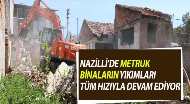 Nazilli’de metruk binaların yıkımları devam ediyor