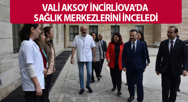 Vali Aksoy, İncirliova İlçe Sağlık Müdürlüğü ve sağlık merkezlerini denetledi