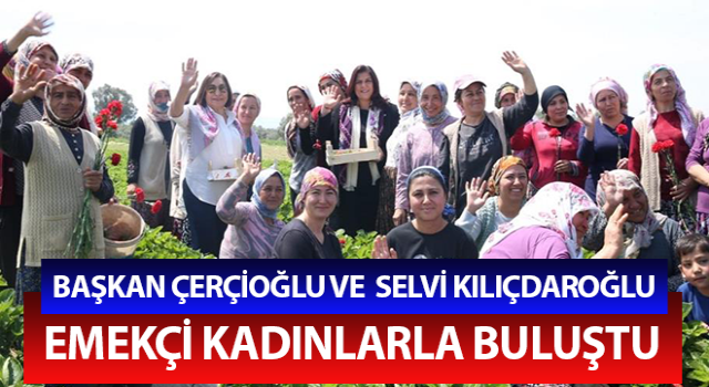 Başkan Çerçioğlu ve Kılıçdaroğlu emekçi kadınlarla buluştu