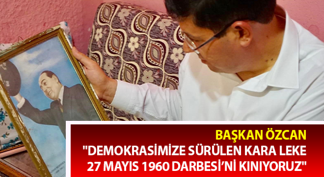 Başkan Özcan: "Demokrasimize sürülen kara leke, 27 Mayıs 1960 Darbesi’ni kınıyoruz"