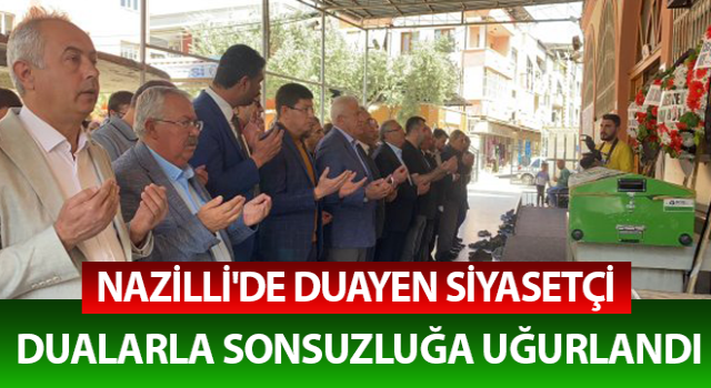 Nazilli'de duayen siyasetçi dualarla sonsuzluğa uğurlandı