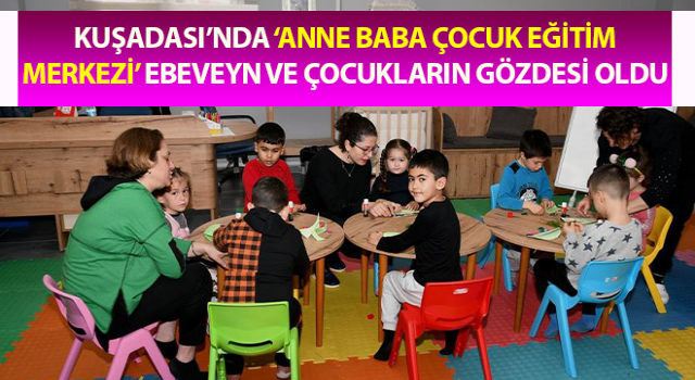 ‘Anne Baba Çocuk Eğitim Merkezi’ ebeveyn ve çocukların gözdesi oldu