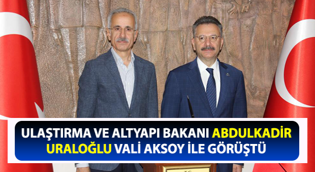 Bakan Uraloğlu, Vali Aksoy ile görüştü