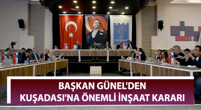 Başkan Günel'den Kuşadası'na önemli inşaat kararı