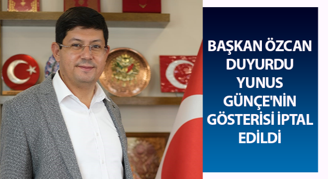 Başkan Özcan duyurdu: Yunus Günçe'nin gösterisi iptal edildi