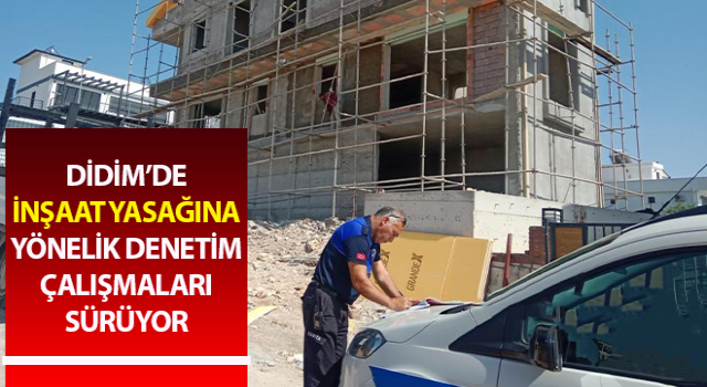 Didim’de inşaat yasağına yönelik denetim çalışmaları sürüyor