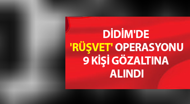 Didim'de 'Rüşvet' operasyonu; 9 kişi gözaltına alındı