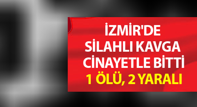 İzmir'de silahlı kavga: 1 ölü, 2 yaralı