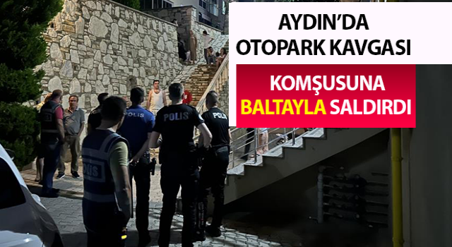 Otopark kavgasında komşusuna baltayla saldırdı