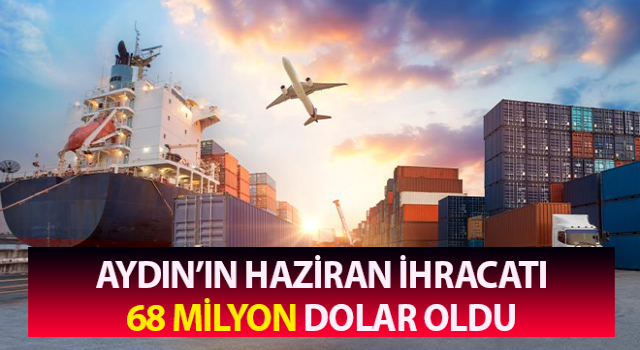 Aydın’ın Haziran ihracatı 68 milyon Dolar oldu