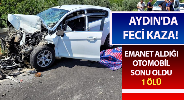 Emanet aldığı otomobil sonu oldu: 1 ölü