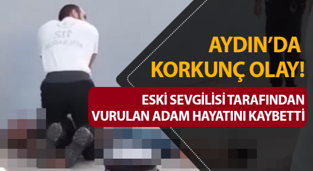 Eski sevgilisi tarafından vurulan adam hayatını kaybetti