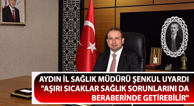 Müdür Şenkul uyardı: "Aşırı sıcaklar sağlık sorunlarını da beraberinde getirebilir"