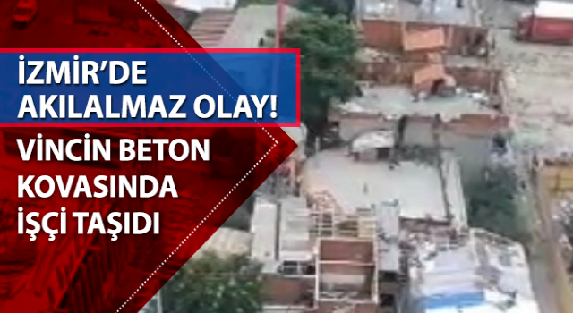 İzmir’de ilginç olay: Vincin beton kovasında işçi taşıdı