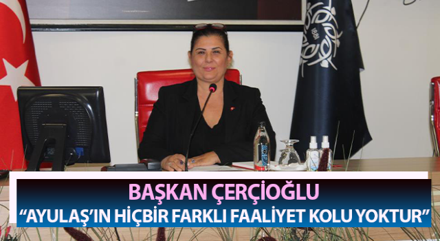 Başkan Çerçioğlu: “Ayulaş’ın hiçbir farklı faaliyet kolu yoktur”