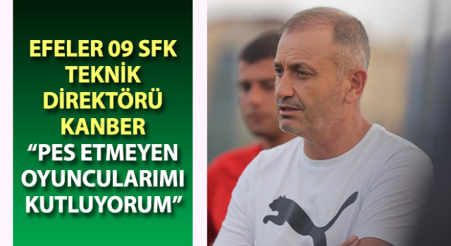 Efeler 09 SFK Teknik Direktörü Kanber: “Pes etmeyen oyuncularımı kutluyorum”