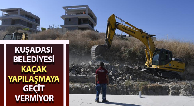 Kuşadası Belediyesi kaçak yapılaşmaya geçit vermiyor