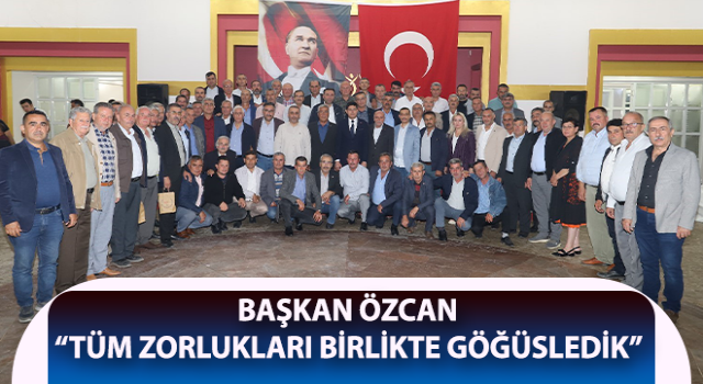 Başkan Özcan: “Tüm zorlukları birlikte göğüsledik”