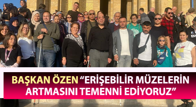 Başkan Özen: “Erişebilir müzelerin artmasını temenni ediyoruz”