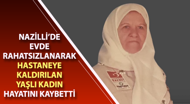 Hastaneye kaldırılan yaşlı kadın hayatını kaybetti