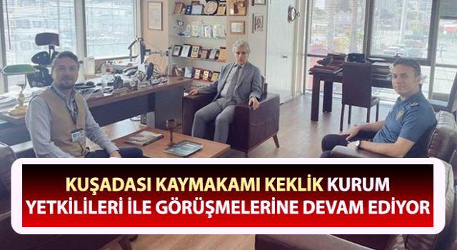 Kaymakam Keklik, kurum yetkilileri ile görüşmelerine devam ediyor