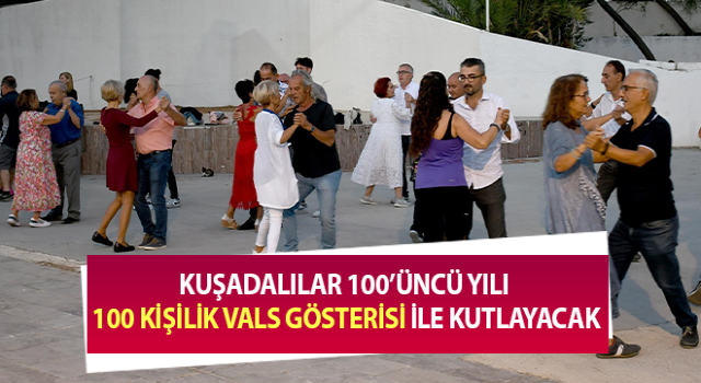 Kuşadalılar 100’üncü yılı 100 kişilik vals gösterisi ile kutlayacak