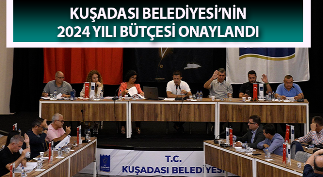 Kuşadası Belediyesi’nin 2024 yılı bütçesi onaylandı