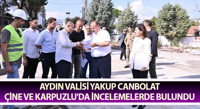 Vali Canbolat Çine ve Karpuzlu'da incelemelerde bulundu