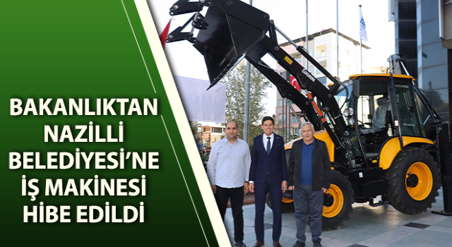 Bakanlıktan Nazilli Belediyesi’ne iş makinesi hibe edildi