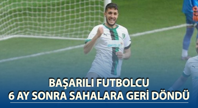 Başarılı futbolcu 6 ay sonra sahalara geri döndü