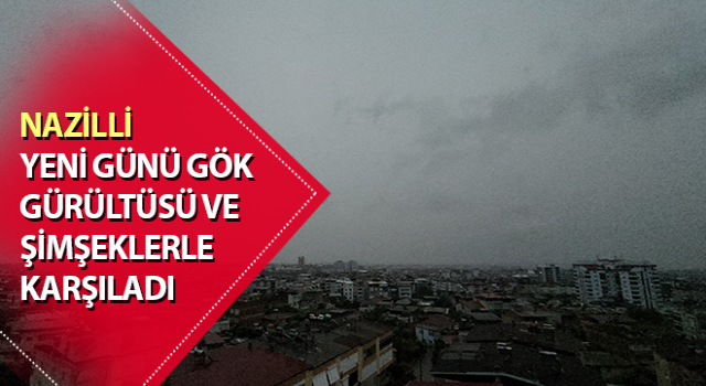 Nazilli yeni günü gök gürültüsü ve şimşeklerle karşıladı