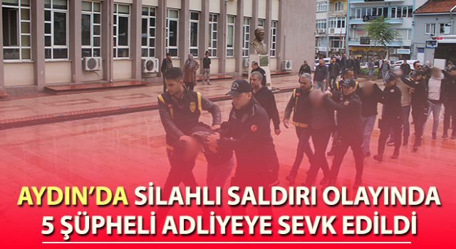 Silahlı saldırı olayında 5 şüpheli adliyeye sevk edildi