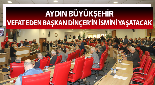 Aydın Büyükşehir, vefat eden Başkan Dinçer’in ismini yaşatacak