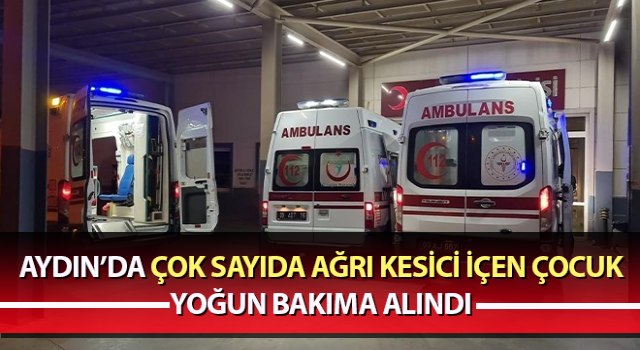 Çok sayıda ağrı kesici içen çocuk yoğun bakıma alındı