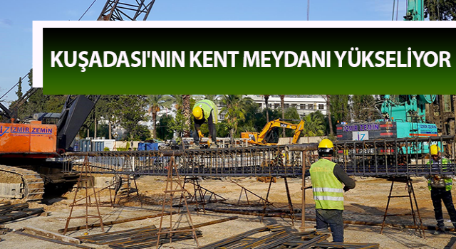 Kuşadası'nın Kent Meydanı yükseliyor