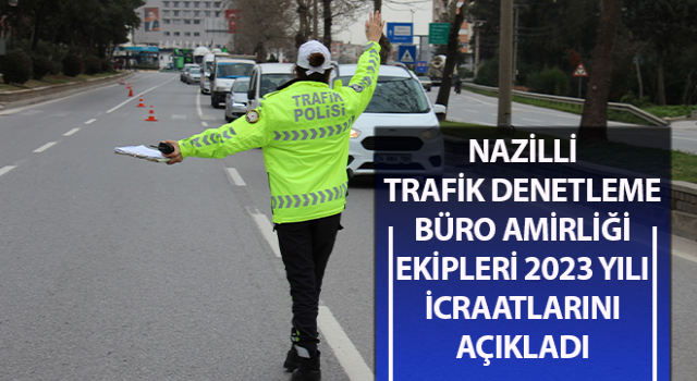 Nazilli Trafik Denetleme Büro Amirliği ekipleri 2023 yılı icraatlarını açıkladı