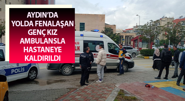 Yolda fenalaşan genç kız ambulansla hastaneye kaldırıldı