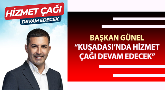 Başkan Günel: “Kuşadası’nda hizmet çağı devam edecek”