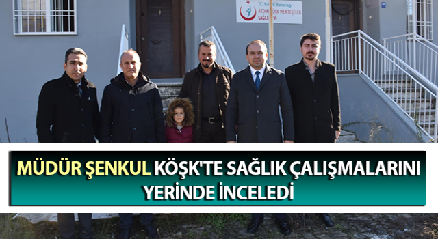 Köşk'te sağlık çalışmaları yerinde incelendi