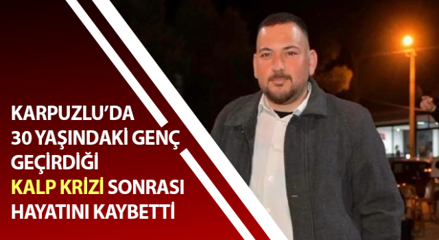 Aydın'da genç bir adam kalp krizi sonucu hayatını kaybetti