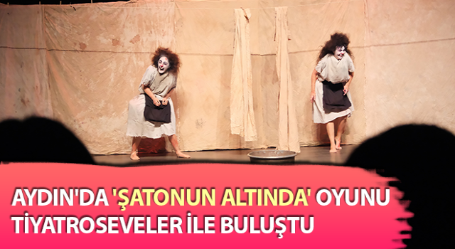Aydın'da 'Şatonun Altında' oyunu tiyatroseveler ile buluştu